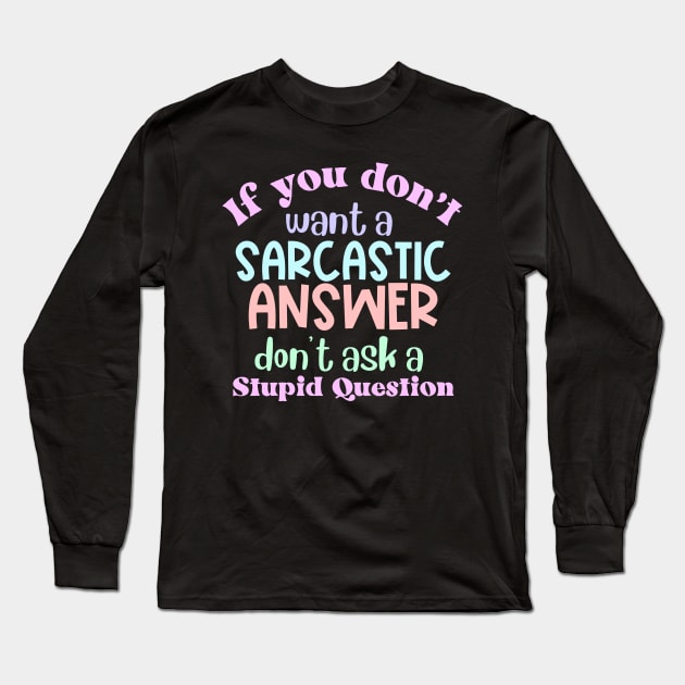 If You Don't Want a Sarcastic Answer, Don't Ask a Stupid Question Long Sleeve T-Shirt by Erin Decker Creative